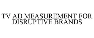 TV AD MEASUREMENT FOR DISRUPTIVE BRANDS Trademark Image