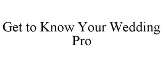 GET TO KNOW YOUR WEDDING PRO Trademark Image