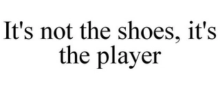 IT'S NOT THE SHOES, IT'S THE PLAYER Trademark Image