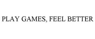 PLAY GAMES, FEEL BETTER Trademark Image