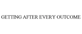 GETTING AFTER EVERY OUTCOME Trademark Image