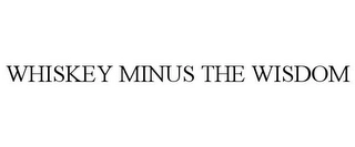 WHISKEY MINUS THE WISDOM Trademark Image