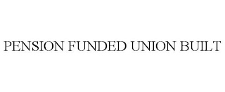 PENSION FUNDED UNION BUILT Trademark Image