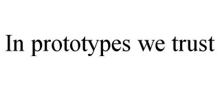 IN PROTOTYPES WE TRUST Trademark Image