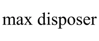 MAX DISPOSER Trademark Image