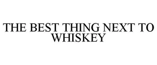 THE BEST THING NEXT TO WHISKEY Trademark Image