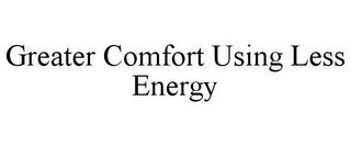 GREATER COMFORT USING LESS ENERGY Trademark Image