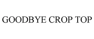 GOODBYE CROP TOP Trademark Image