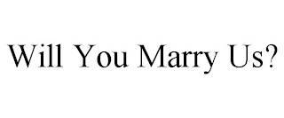 WILL YOU MARRY US? Trademark Image