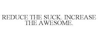 REDUCE THE SUCK. INCREASE THE AWESOME. Trademark Image