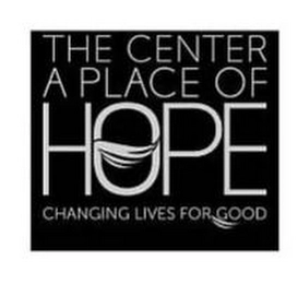THE CENTER A PLACE OF HOPE CHANGING LIVES FOR GOOD Trademark Image