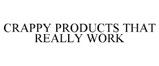 CRAPPY PRODUCTS THAT REALLY WORK Trademark Image