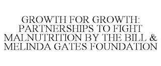 GROWTH FOR GROWTH: PARTNERSHIPS TO FIGHT MALNUTRITION BY THE BILL & MELINDA GATES FOUNDATION Trademark Image