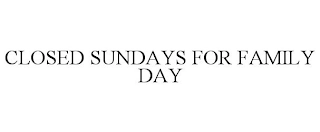 CLOSED SUNDAYS FOR FAMILY DAY Trademark Image