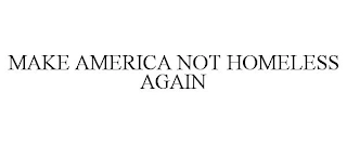 MAKE AMERICA NOT HOMELESS AGAIN Trademark Image