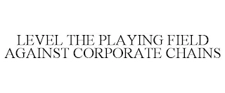 LEVEL THE PLAYING FIELD AGAINST CORPORATE CHAINS Trademark Image