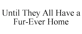 UNTIL THEY ALL HAVE A FUR-EVER HOME Trademark Image