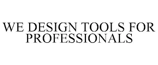 WE DESIGN TOOLS FOR PROFESSIONALS Trademark Image