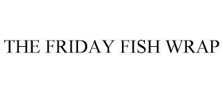 THE FRIDAY FISH WRAP Trademark Image