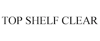 TOP SHELF CLEAR Trademark Image