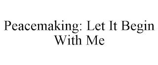 PEACEMAKING: LET IT BEGIN WITH ME Trademark Image