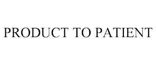 PRODUCT TO PATIENT Trademark Image