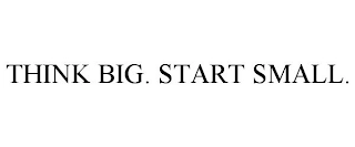 THINK BIG. START SMALL. Trademark Image