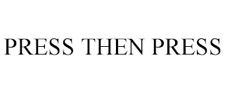 PRESS THEN PRESS Trademark Image