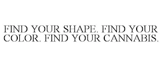 FIND YOUR SHAPE. FIND YOUR COLOR. FIND YOUR CANNABIS. Trademark Image