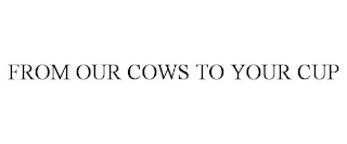 FROM OUR COWS TO YOUR CUP Trademark Image