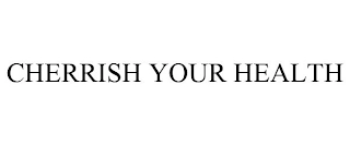 CHERRISH YOUR HEALTH Trademark Image