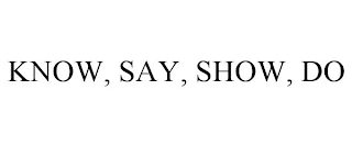 KNOW, SAY, SHOW, DO Trademark Image