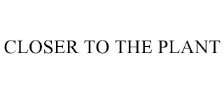 CLOSER TO THE PLANT Trademark Image