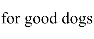 FOR GOOD DOGS Trademark Image