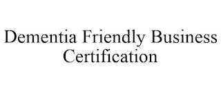 DEMENTIA FRIENDLY BUSINESS CERTIFICATION Trademark Image