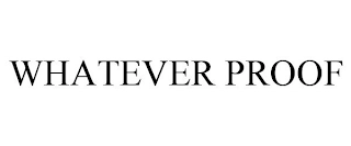 WHATEVER PROOF Trademark Image