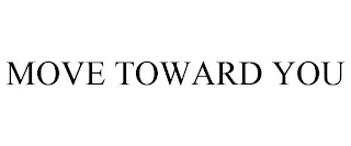 MOVE TOWARD YOU Trademark Image