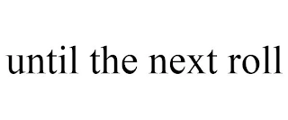 UNTIL THE NEXT ROLL Trademark Image