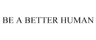 BE A BETTER HUMAN Trademark Image