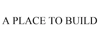 A PLACE TO BUILD Trademark Image