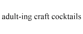 ADULT-ING CRAFT COCKTAILS Trademark Image