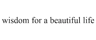 WISDOM FOR A BEAUTIFUL LIFE Trademark Image