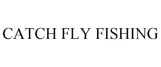 CATCH FLY FISHING Trademark Image