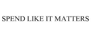 SPEND LIKE IT MATTERS Trademark Image