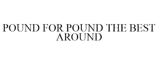 POUND FOR POUND THE BEST AROUND Trademark Image