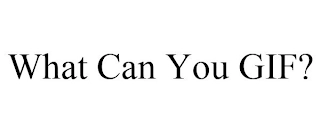 WHAT CAN YOU GIF? Trademark Image