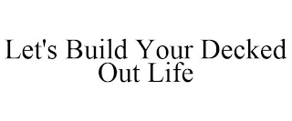 LET'S BUILD YOUR DECKED OUT LIFE Trademark Image