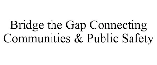 BRIDGE THE GAP CONNECTING COMMUNITIES & PUBLIC SAFETY Trademark Image