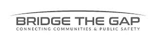 BRIDGE THE GAP CONNECTING COMMUNITIES & PUBLIC SAFETY Trademark Image
