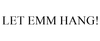LET EMM HANG! Trademark Image
